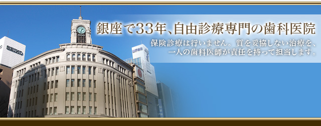 銀座で32年、自由診療専門の歯科医院。保険診療は行いません。質を妥協しない治療を、一人の歯科医師が責任を持って担当します。
